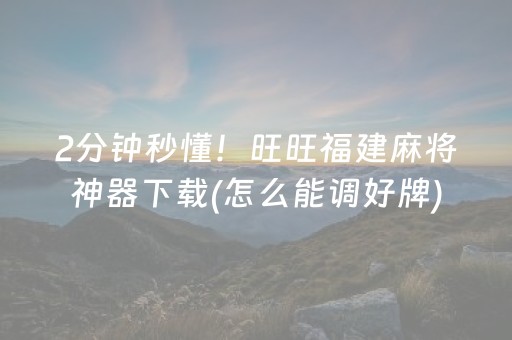 2分钟秒懂！旺旺福建麻将神器下载(怎么能调好牌)