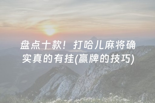盘点十款！打哈儿麻将确实真的有挂(赢牌的技巧)