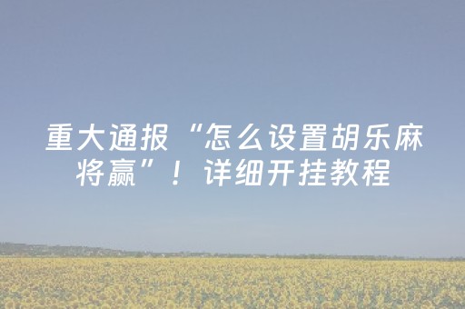 重大通报“怎么设置胡乐麻将赢”！详细开挂教程（确实真的有挂)-抖音