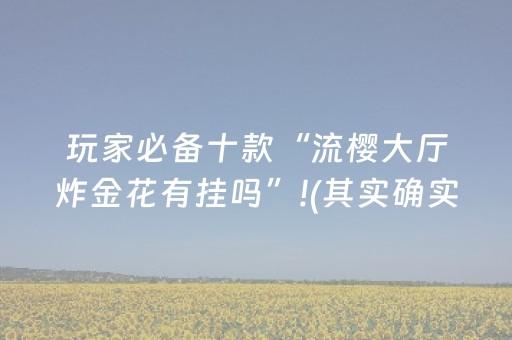 玩家必备十款“流樱大厅炸金花有挂吗”!(其实确实有挂)-抖音