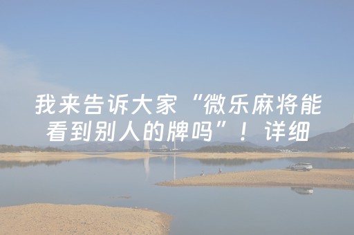 我来告诉大家“微乐麻将能看到别人的牌吗”！详细开挂教程（确实真的有挂)-抖音