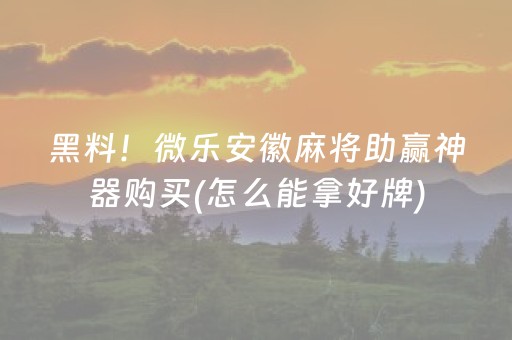 黑料！微乐安徽麻将助赢神器购买(怎么能拿好牌)