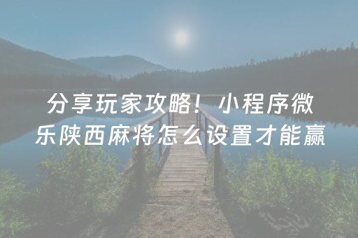 分享玩家攻略！小程序微乐陕西麻将怎么设置才能赢(为什么老是输)
