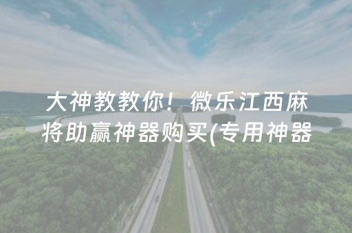 大神教教你！微乐江西麻将助赢神器购买(专用神器胡牌技巧)