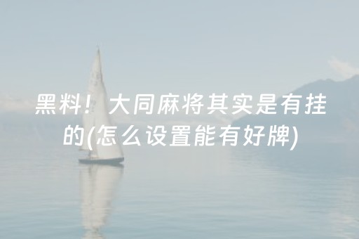 黑料！大同麻将其实是有挂的(怎么设置能有好牌)