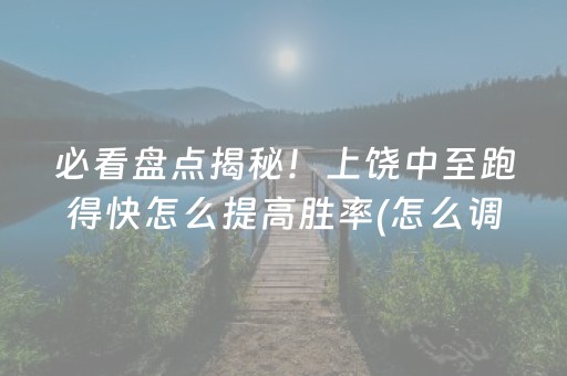 必看盘点揭秘！上饶中至跑得快怎么提高胜率(怎么调整胜率)