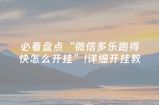 必看盘点“微信多乐跑得快怎么开挂”!详细开挂教程-抖音