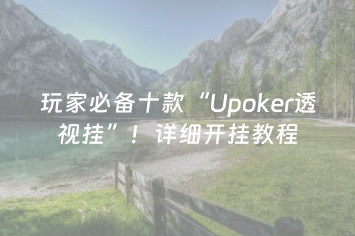 玩家必备十款“Upoker透视挂”！详细开挂教程（确实真的有挂)-抖音