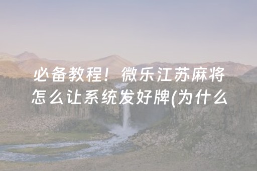 必备教程！微乐江苏麻将怎么让系统发好牌(为什么老是输呢)