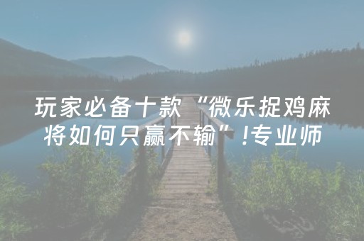 玩家必备十款“微乐捉鸡麻将如何只赢不输”!专业师傅带你一起了解（详细教程）-抖音