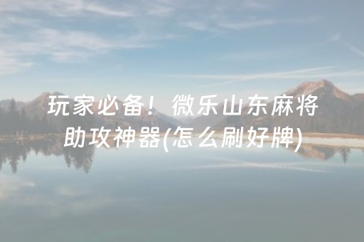 玩家必备！微乐山东麻将助攻神器(怎么刷好牌)