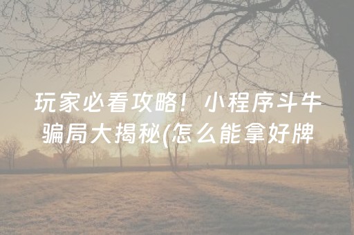 玩家必看攻略！小程序斗牛骗局大揭秘(怎么能拿好牌)