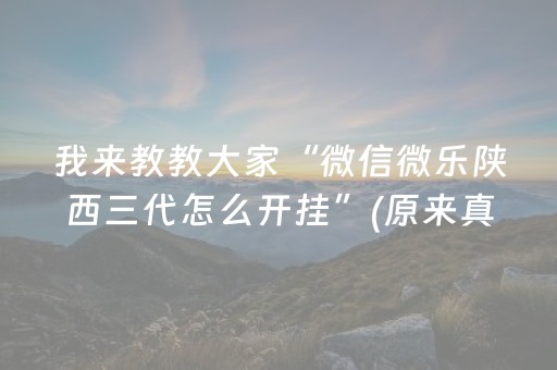 我来教教大家“微信微乐陕西三代怎么开挂”(原来真的有挂)-抖音
