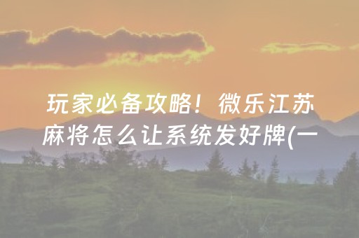 玩家必备攻略！微乐江苏麻将怎么让系统发好牌(一直输怎么办)