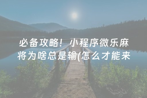 必备攻略！小程序微乐麻将为啥总是输(怎么才能来好牌)