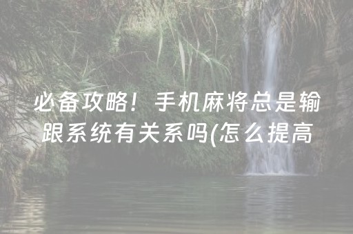 必备攻略！手机麻将总是输跟系统有关系吗(怎么提高胡牌率)
