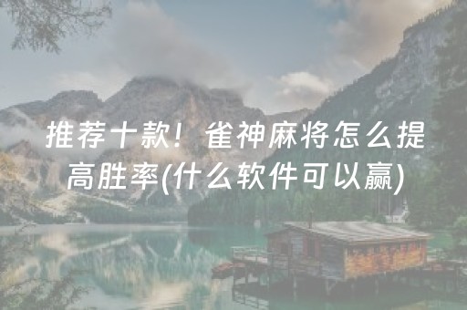 推荐十款！雀神麻将怎么提高胜率(什么软件可以赢)