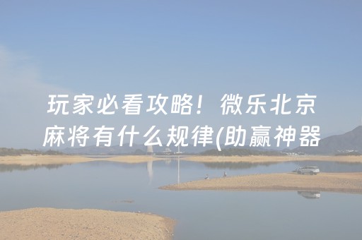 玩家必看攻略！微乐北京麻将有什么规律(助赢神器)