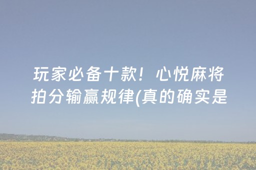 玩家必备十款！心悦麻将拍分输赢规律(真的确实是有挂)