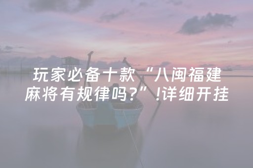 玩家必备十款“八闽福建麻将有规律吗?”!详细开挂教程-抖音