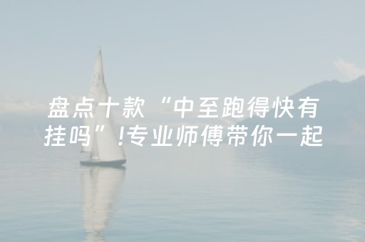 盘点十款“中至跑得快有挂吗”!专业师傅带你一起了解（详细教程）-抖音