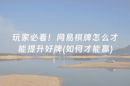 玩家必看！网易棋牌怎么才能提升好牌(如何才能赢)