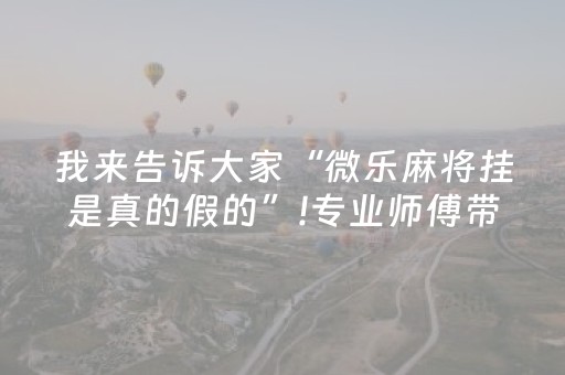 我来告诉大家“微乐麻将挂是真的假的”!专业师傅带你一起了解（详细教程）-抖音