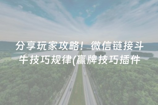 分享玩家攻略！微信链接斗牛技巧规律(赢牌技巧插件安装)