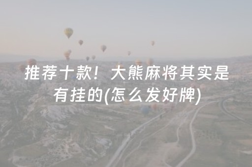 推荐十款！大熊麻将其实是有挂的(怎么发好牌)