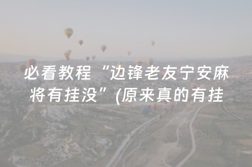 必看教程“边锋老友宁安麻将有挂没”(原来真的有挂)-抖音