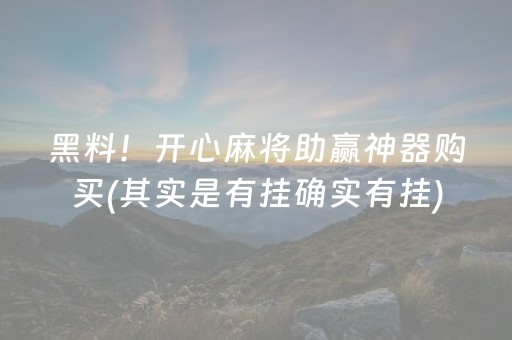 黑料！开心麻将助赢神器购买(其实是有挂确实有挂)