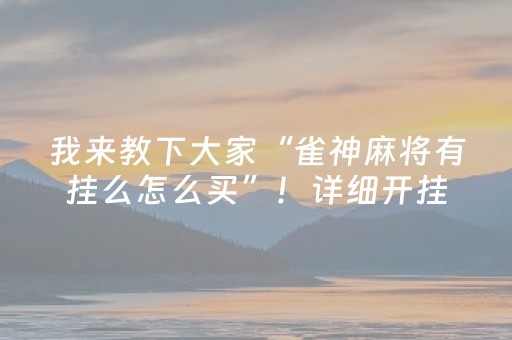 我来教下大家“雀神麻将有挂么怎么买”！详细开挂教程（确实真的有挂)-抖音
