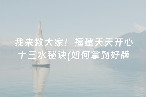 我来教大家！福建天天开心十三水秘诀(如何拿到好牌)