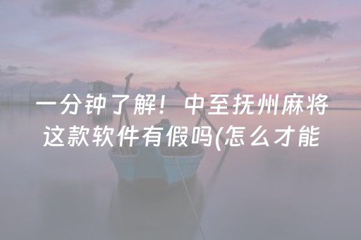 一分钟了解！中至抚州麻将这款软件有假吗(怎么才能起到好牌)