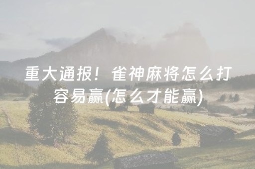 重大通报！雀神麻将怎么打容易赢(怎么才能赢)