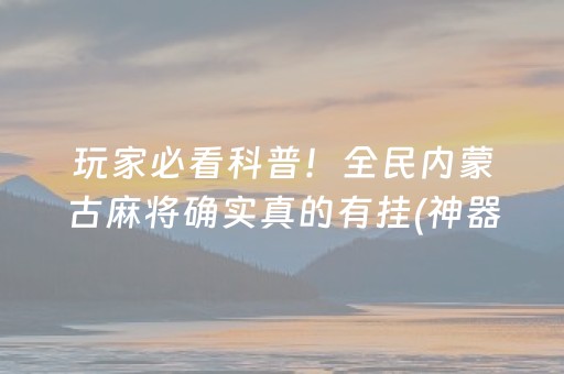 玩家必看科普！全民内蒙古麻将确实真的有挂(神器购买好牌规律)