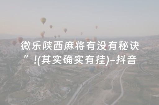 微乐陕西麻将有没有秘诀”!(其实确实有挂)-抖音