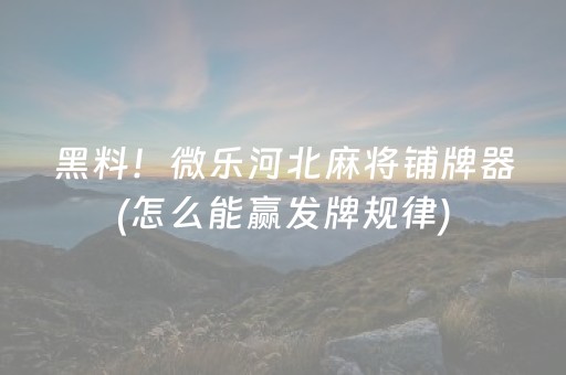 黑料！微乐河北麻将铺牌器(怎么能赢发牌规律)