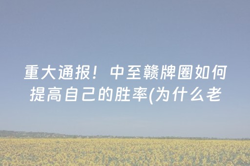 重大通报！中至赣牌圈如何提高自己的胜率(为什么老是输)