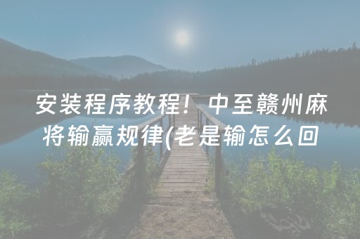 安装程序教程！中至赣州麻将输赢规律(老是输怎么回事)