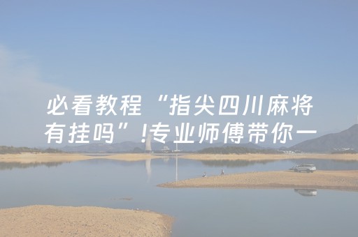 必看教程“指尖四川麻将有挂吗”!专业师傅带你一起了解（详细教程）-抖音