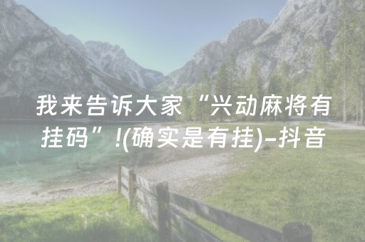 我来告诉大家“兴动麻将有挂码”!(确实是有挂)-抖音