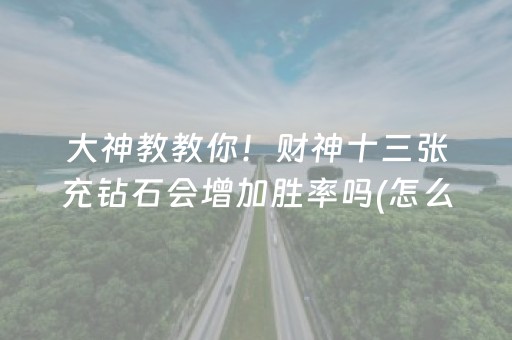 大神教教你！财神十三张充钻石会增加胜率吗(怎么打容易赢)