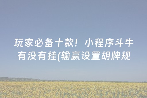 玩家必备十款！小程序斗牛有没有挂(输赢设置胡牌规律)