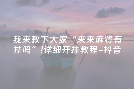 我来教下大家“来来麻将有挂吗”!详细开挂教程-抖音