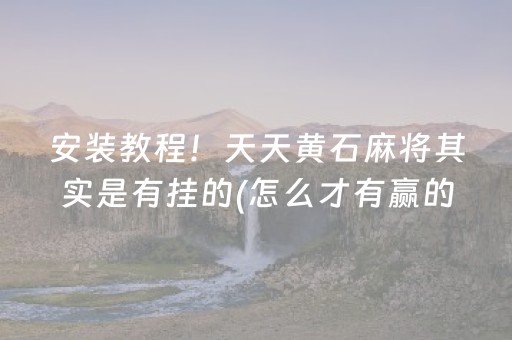 安装教程！天天黄石麻将其实是有挂的(怎么才有赢的几率)