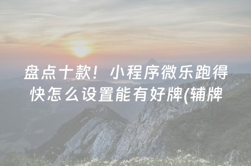 盘点十款！小程序微乐跑得快怎么设置能有好牌(辅牌器购买)