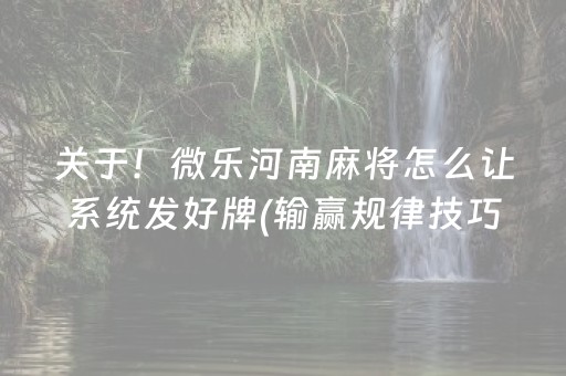 关于！微乐河南麻将怎么让系统发好牌(输赢规律技巧)