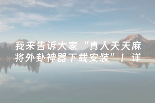 我来告诉大家“真人天天麻将外卦神器下载安装”！详细开挂教程（确实真的有挂)-抖音