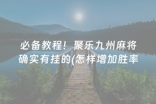 必备教程！聚乐九州麻将确实有挂的(怎样增加胜率)